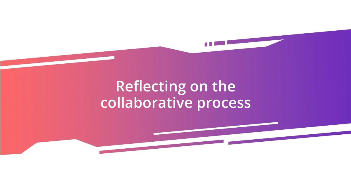 Reflecting on the collaborative process